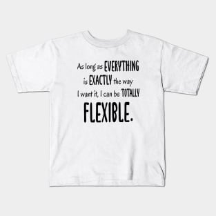 As Long As Everything Is Exactly The Way I Want, I Can Be Totally Flexible Kids T-Shirt